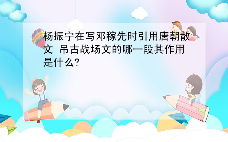 杨振宁在写邓稼先时引用唐朝散文 吊古战场文的哪一段其作用是什么?