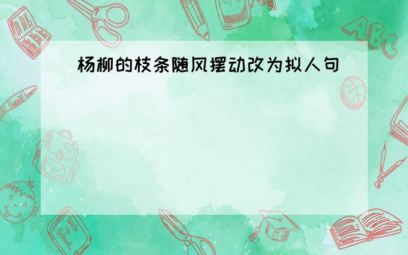 杨柳的枝条随风摆动改为拟人句