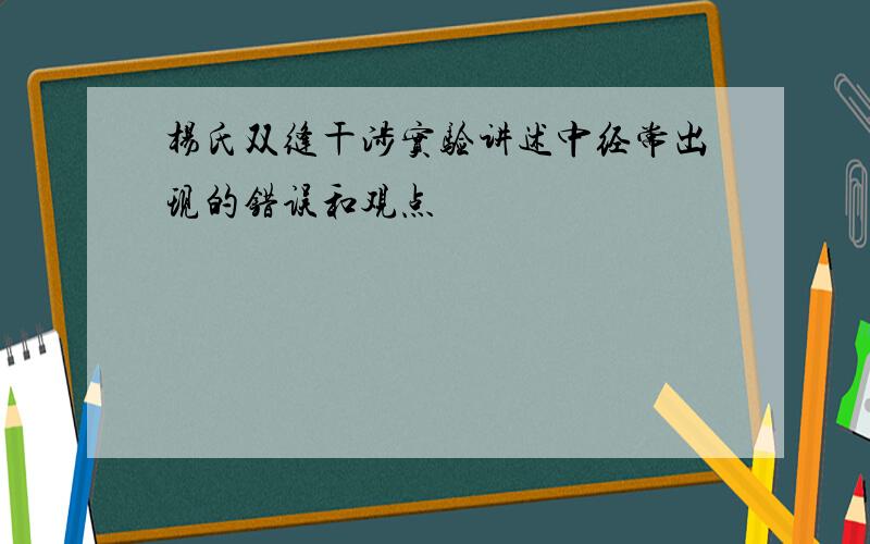 杨氏双缝干涉实验讲述中经常出现的错误和观点