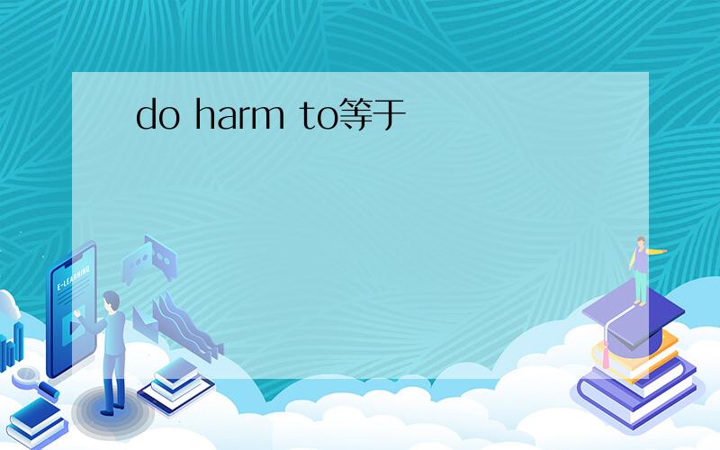 do harm to等于