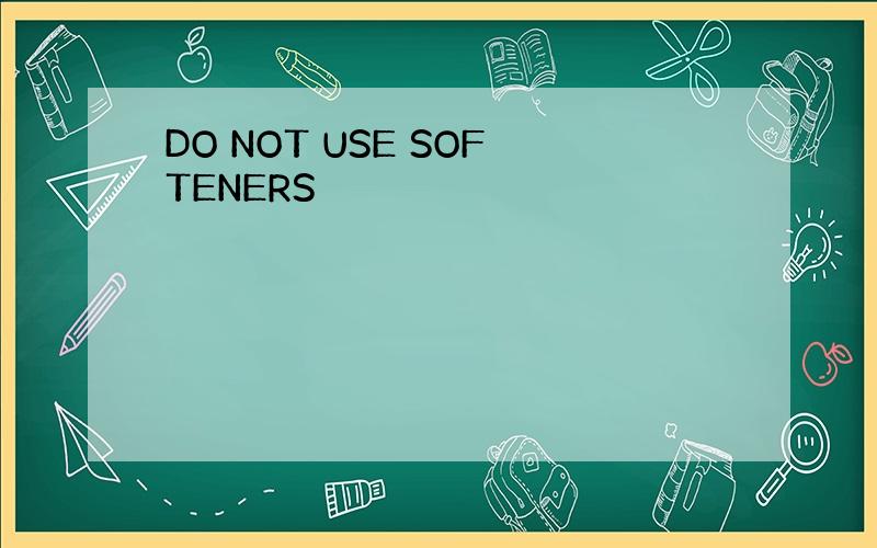 DO NOT USE SOFTENERS