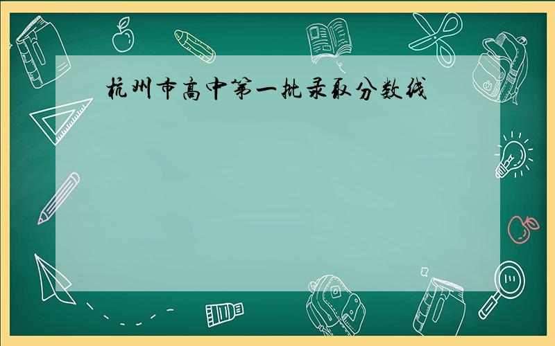 杭州市高中第一批录取分数线