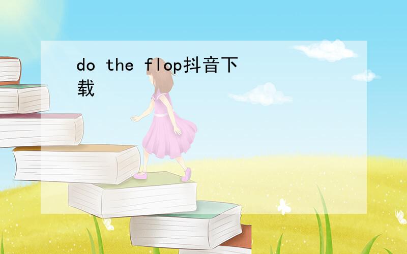 do the flop抖音下载