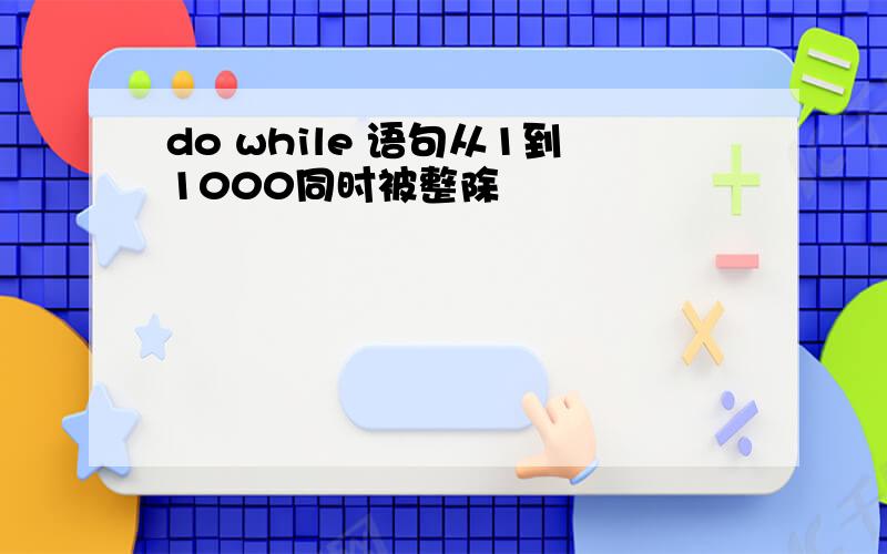 do while 语句从1到1000同时被整除