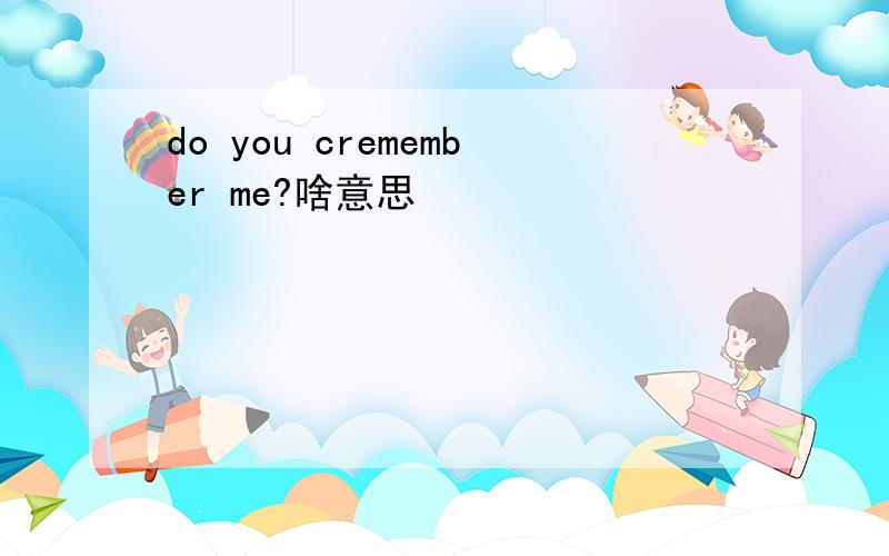 do you cremember me?啥意思