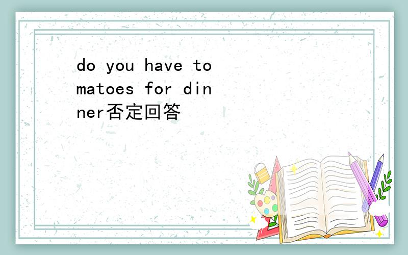 do you have tomatoes for dinner否定回答