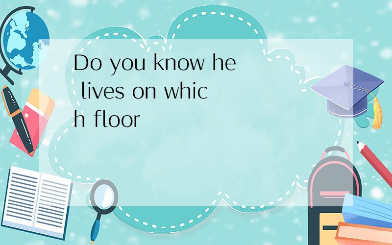 Do you know he lives on which floor