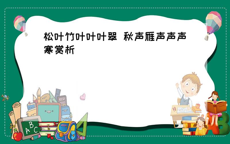 松叶竹叶叶叶翠 秋声雁声声声寒赏析