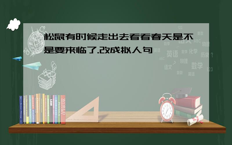 松鼠有时候走出去看看春天是不是要来临了.改成拟人句