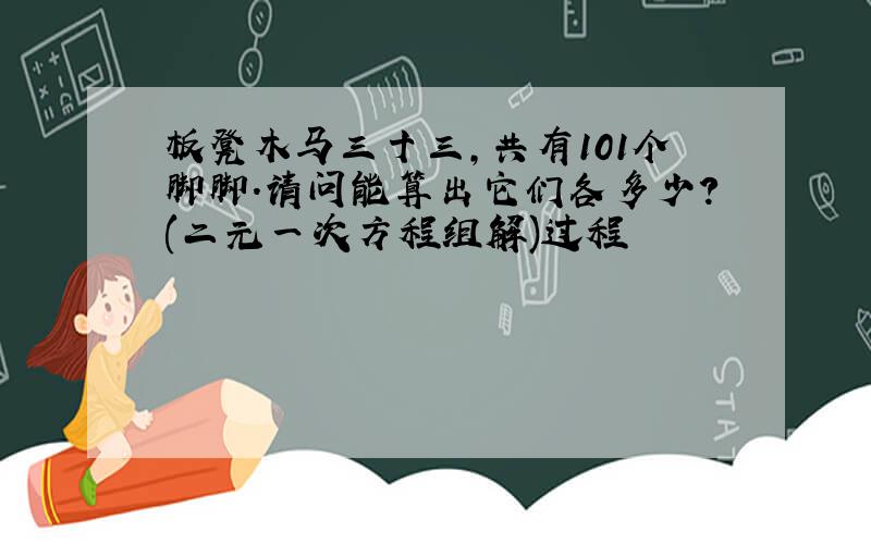 板凳木马三十三,共有101个脚脚.请问能算出它们各多少?(二元一次方程组解)过程