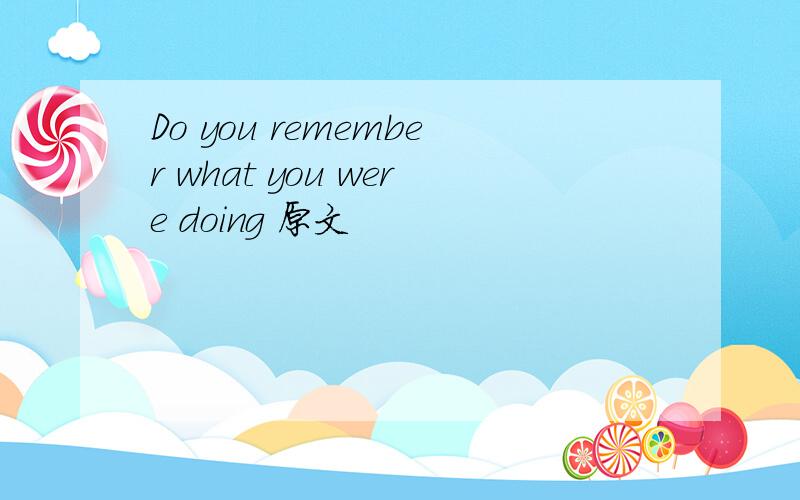 Do you remember what you were doing 原文