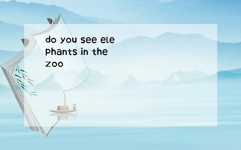 do you see elephants in the zoo