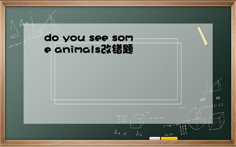 do you see some animals改错题