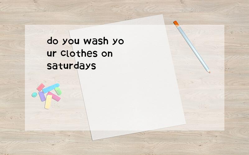 do you wash your clothes on saturdays