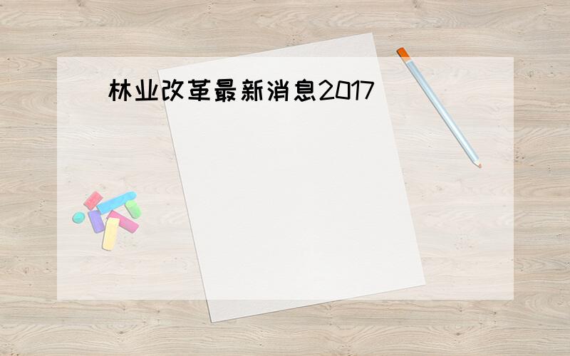 林业改革最新消息2017