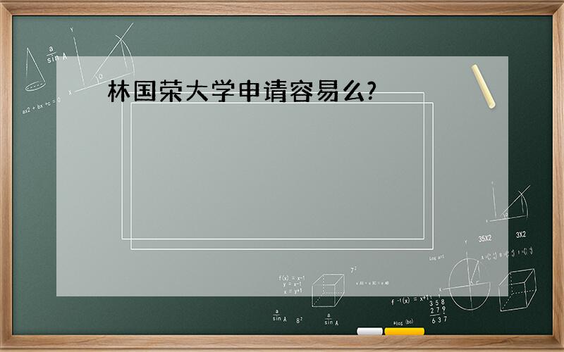 林国荣大学申请容易么?