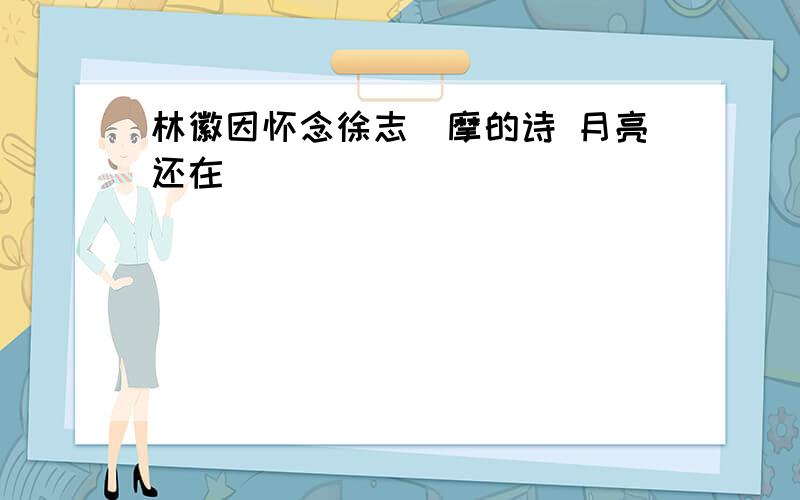 林徽因怀念徐志製摩的诗 月亮还在