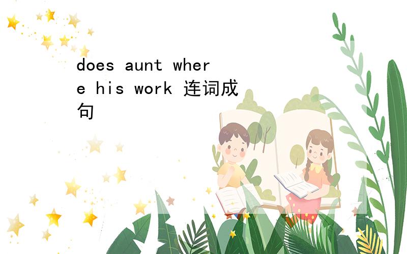 does aunt where his work 连词成句