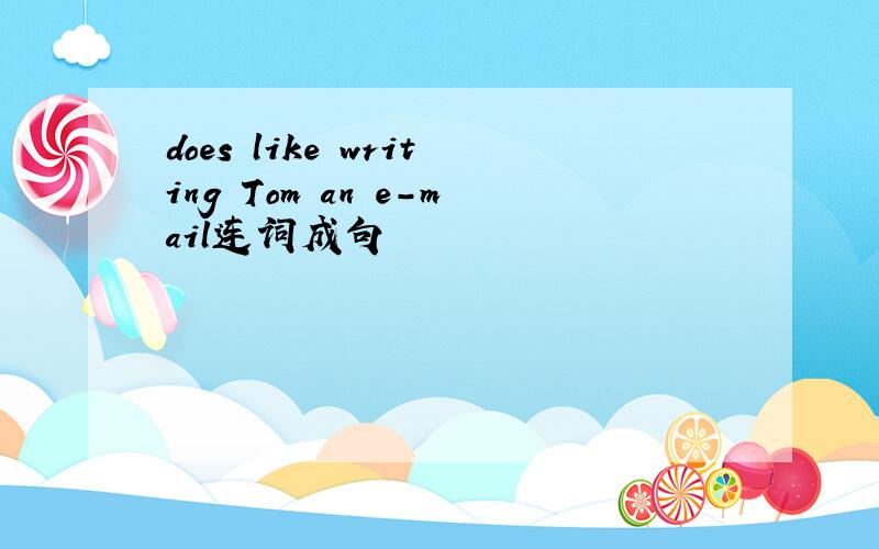 does like writing Tom an e-mail连词成句