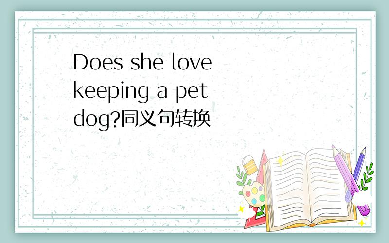 Does she love keeping a pet dog?同义句转换