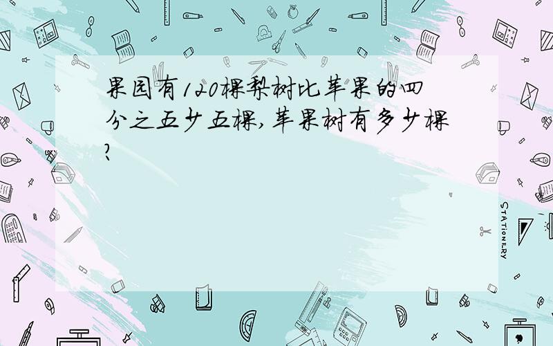 果园有120棵梨树比苹果的四分之五少五棵,苹果树有多少棵?