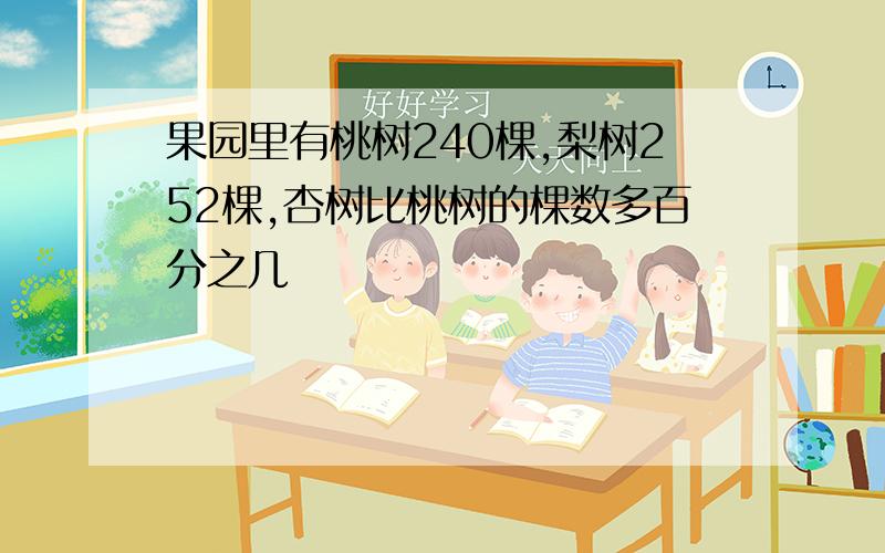 果园里有桃树240棵,梨树252棵,杏树比桃树的棵数多百分之几