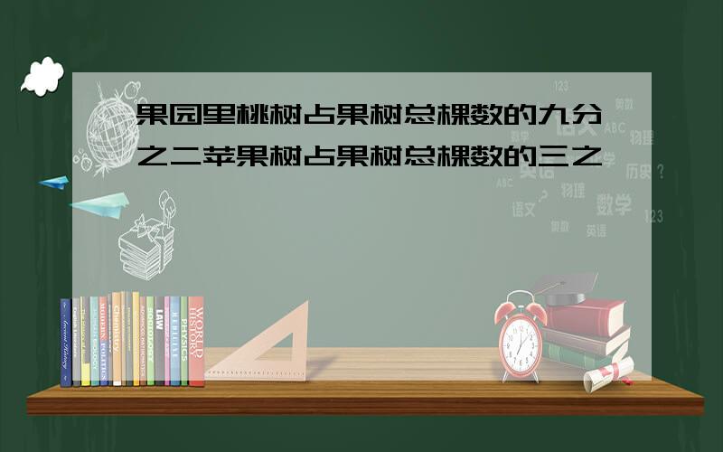 果园里桃树占果树总棵数的九分之二苹果树占果树总棵数的三之一