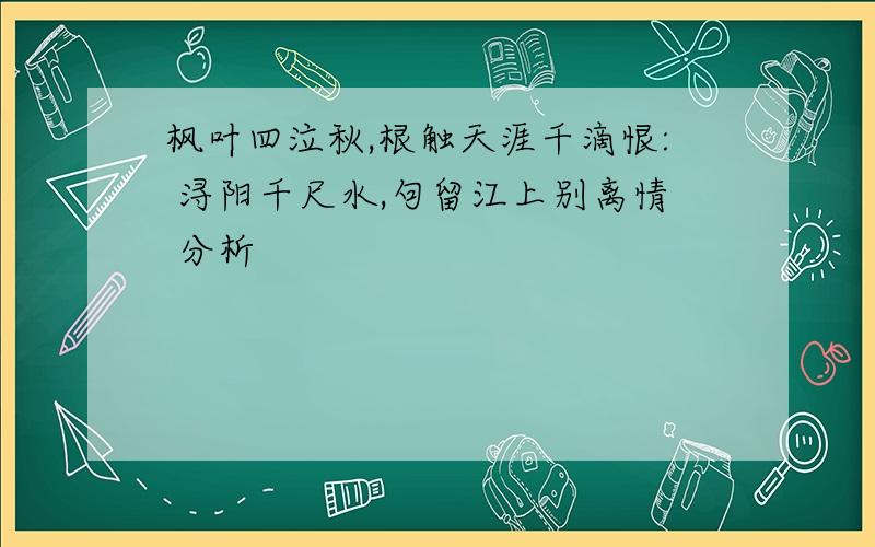 枫叶四泣秋,根触天涯千滴恨: 浔阳千尺水,句留江上别离情 分析