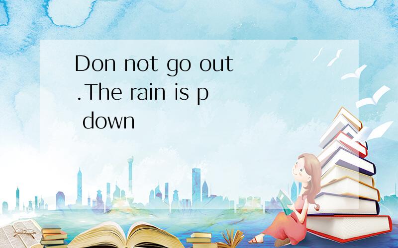 Don not go out.The rain is p down