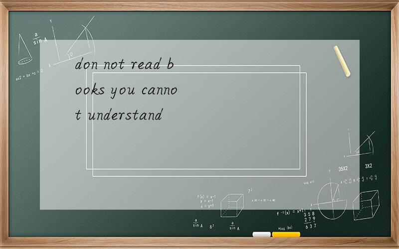 don not read books you cannot understand