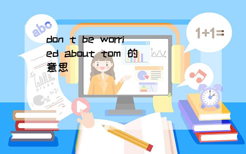 don t be worried about tom 的意思