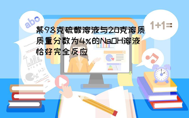 某98克硫酸溶液与20克溶质质量分数为4%的NaOH溶液恰好完全反应