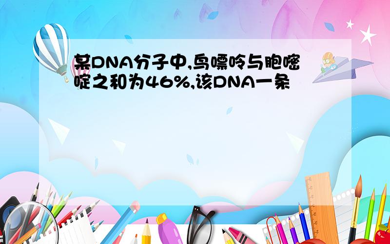 某DNA分子中,鸟嘌呤与胞嘧啶之和为46%,该DNA一条