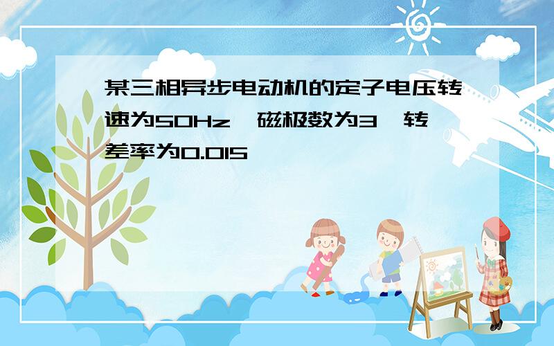 某三相异步电动机的定子电压转速为50Hz,磁极数为3,转差率为0.015