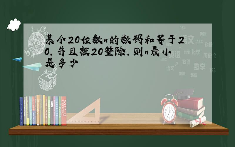 某个20位数n的数码和等于20,并且被20整除,则n最小是多少