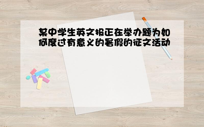 某中学生英文报正在举办题为如何度过有意义的暑假的征文活动