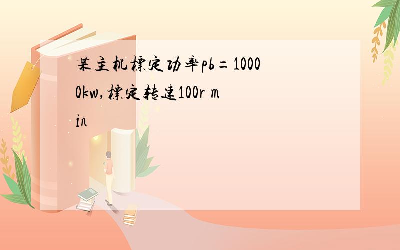 某主机标定功率pb=10000kw,标定转速100r min