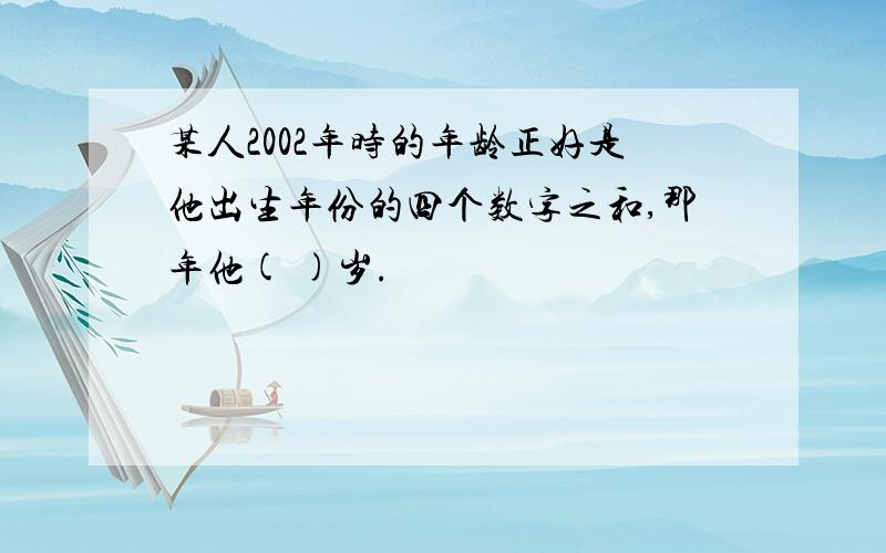 某人2002年时的年龄正好是他出生年份的四个数字之和,那年他( )岁.