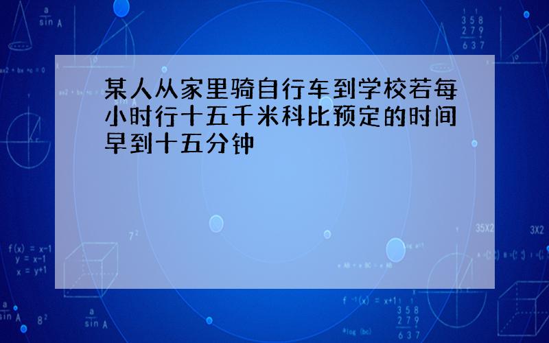 某人从家里骑自行车到学校若每小时行十五千米科比预定的时间早到十五分钟