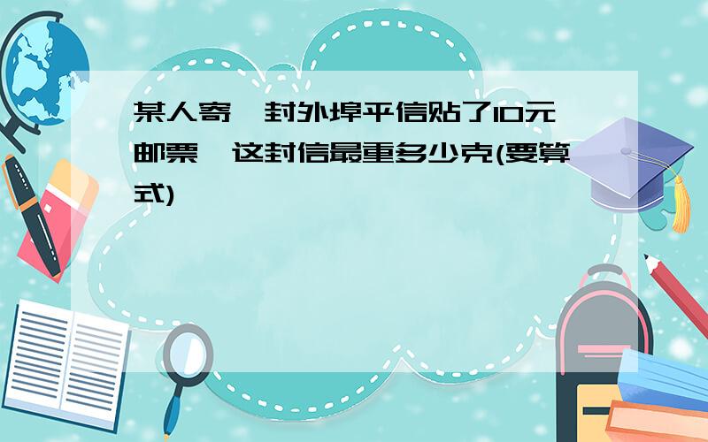 某人寄一封外埠平信贴了10元邮票,这封信最重多少克(要算式)