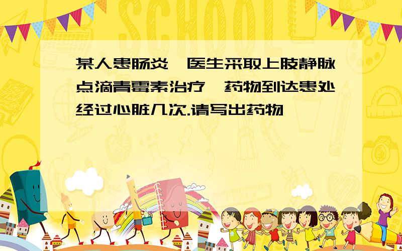 某人患肠炎,医生采取上肢静脉点滴青霉素治疗,药物到达患处经过心脏几次.请写出药物