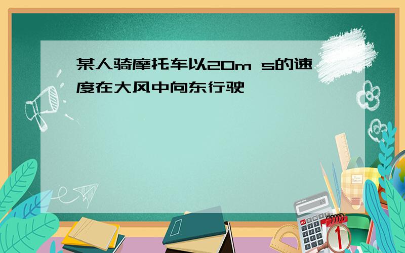 某人骑摩托车以20m s的速度在大风中向东行驶