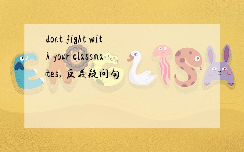 dont fight with your classmates, 反义疑问句