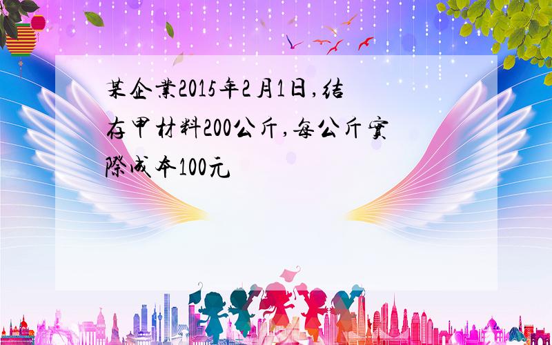 某企业2015年2月1日,结存甲材料200公斤,每公斤实际成本100元