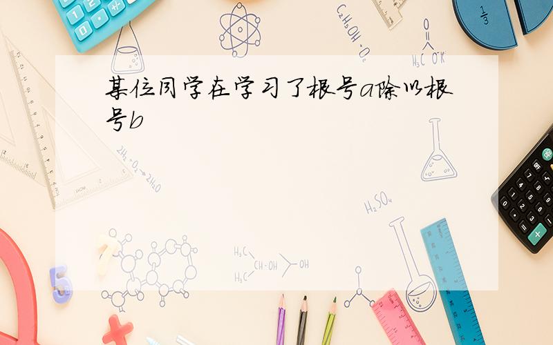 某位同学在学习了根号a除以根号b