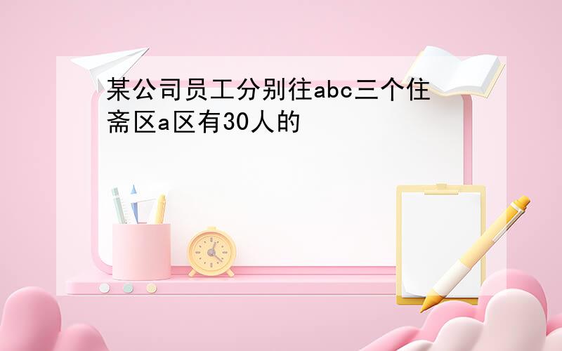 某公司员工分别往abc三个住斋区a区有30人的