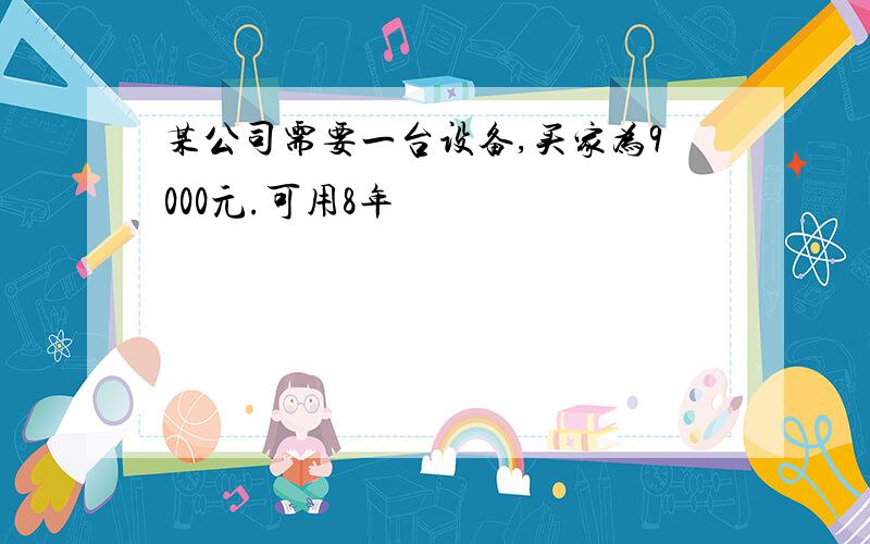 某公司需要一台设备,买家为9000元.可用8年