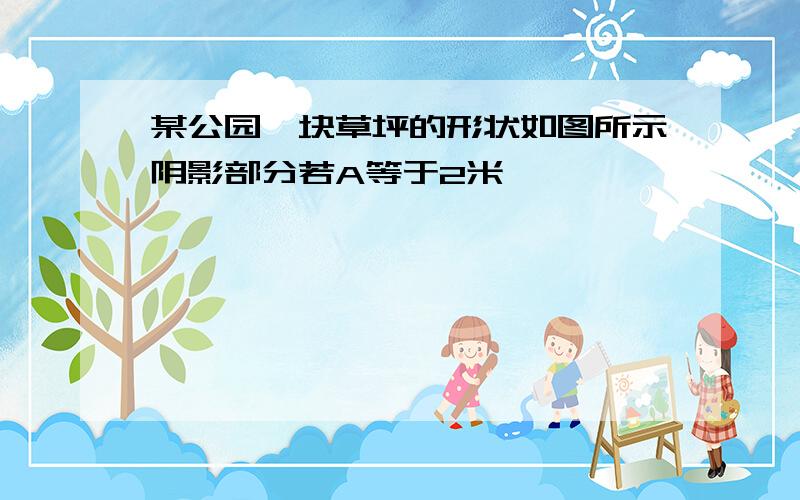 某公园一块草坪的形状如图所示阴影部分若A等于2米