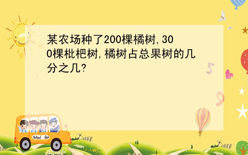 某农场种了200棵橘树,300棵枇杷树,橘树占总果树的几分之几?