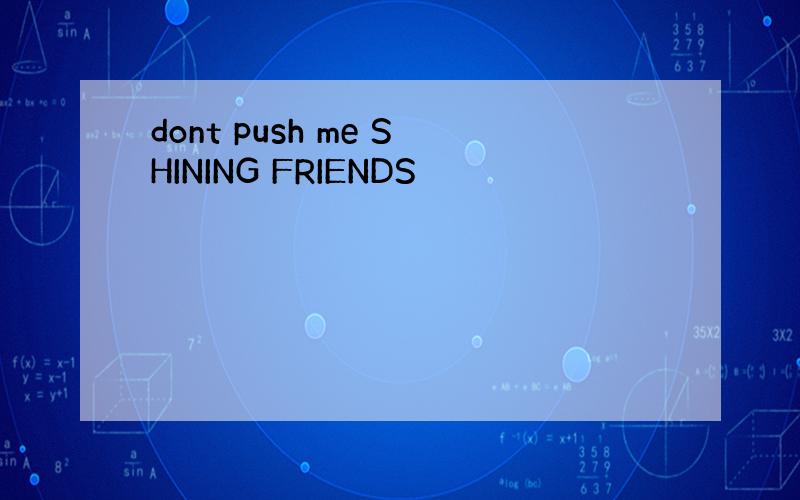 dont push me SHINING FRIENDS